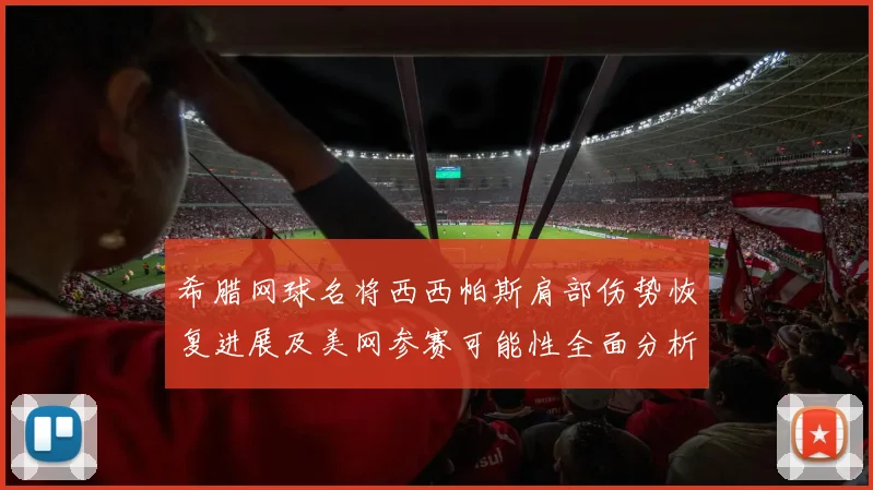 希腊网球名将西西帕斯肩部伤势恢复进展及美网参赛可能性全面分析