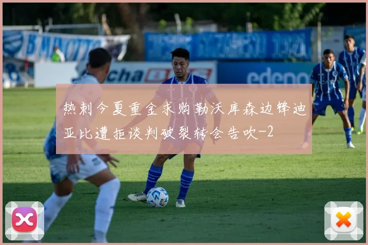 热刺今夏重金求购勒沃库森边锋迪亚比遭拒谈判破裂转会告吹