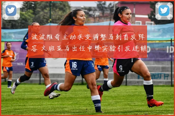 波波维奇主动求变调整马刺首发阵容 文班亚马出任中锋实验引发连锁反应