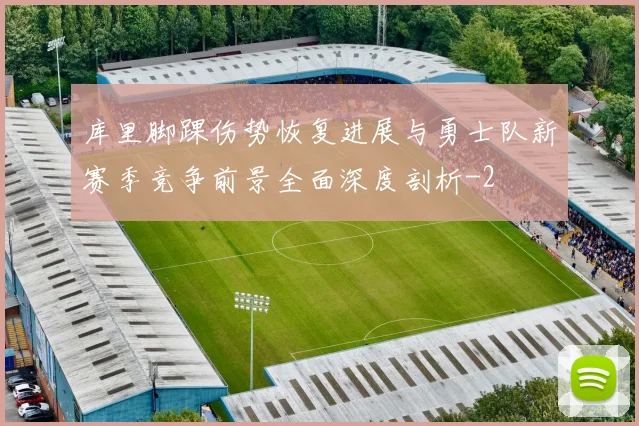 库里脚踝伤势恢复进展与勇士队新赛季竞争前景全面深度剖析
