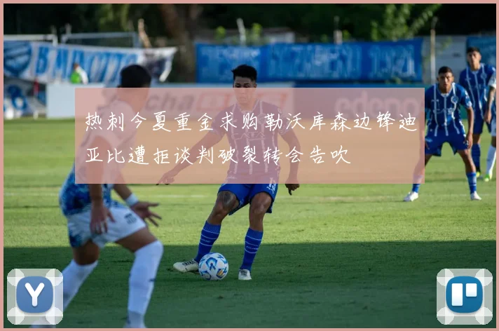 热刺今夏重金求购勒沃库森边锋迪亚比遭拒谈判破裂转会告吹