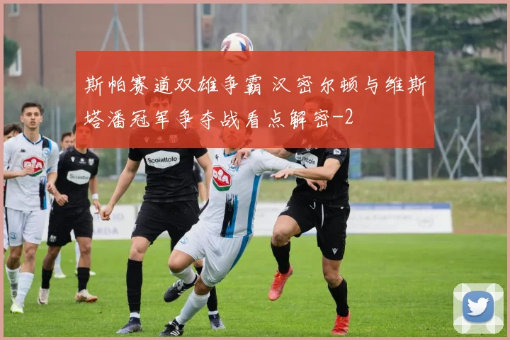 斯帕赛道双雄争霸 汉密尔顿与维斯塔潘冠军争夺战看点解密